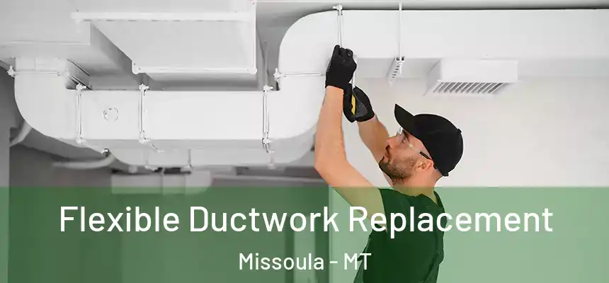Flexible Ductwork Replacement Missoula - MT