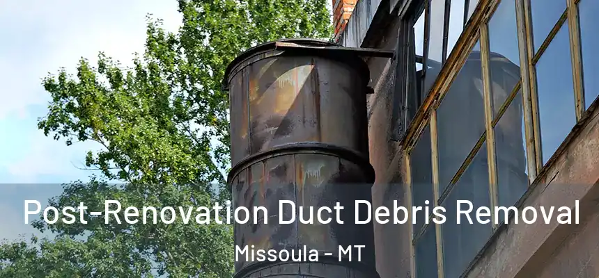 Post-Renovation Duct Debris Removal Missoula - MT